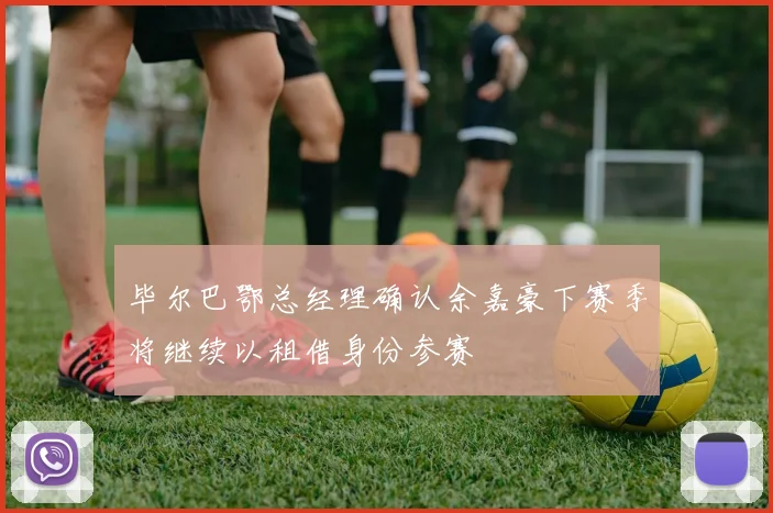 毕尔巴鄂总经理确认余嘉豪下赛季将继续以租借身份参赛